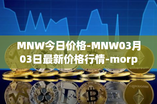 MNW今日价格-MNW03月03日最新价格行情-morpheus-network最新走势消息