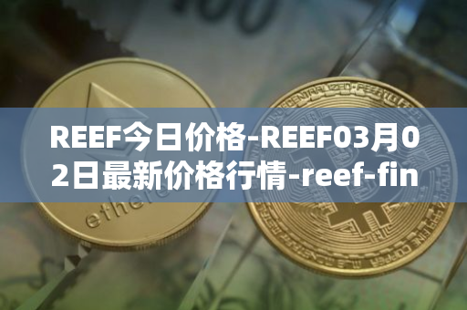 REEF今日价格-REEF03月02日最新价格行情-reef-finance最新走势消息
