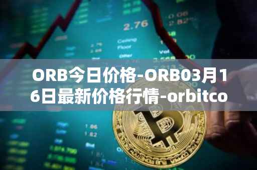 ORB今日价格-ORB03月16日最新价格行情-orbitcoin最新走势消息