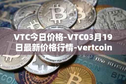 VTC今日价格-VTC03月19日最新价格行情-vertcoin最新走势消息
