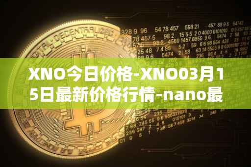 XNO今日价格-XNO03月15日最新价格行情-nano最新走势消息