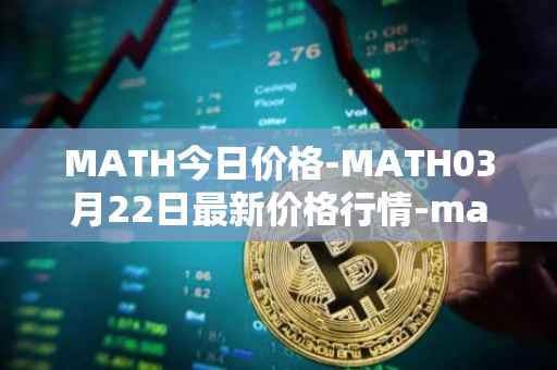 MATH今日价格-MATH03月22日最新价格行情-mathwallet最新走势消息