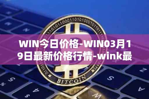 WIN今日价格-WIN03月19日最新价格行情-wink最新走势消息
