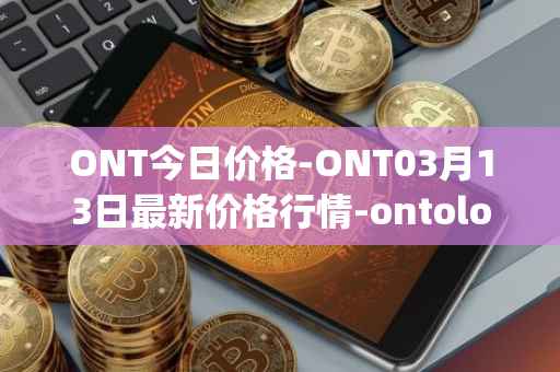 ONT今日价格-ONT03月13日最新价格行情-ontology最新走势消息