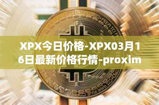 XPX今日价格-XPX03月16日最新价格行情-proximax最新走势消息