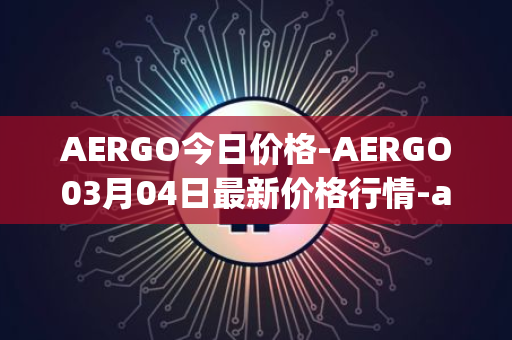 AERGO今日价格-AERGO03月04日最新价格行情-aergo最新走势消息