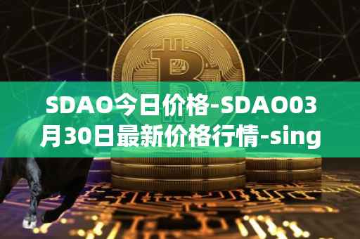 SDAO今日价格-SDAO03月30日最新价格行情-singularitydao最新走势消息