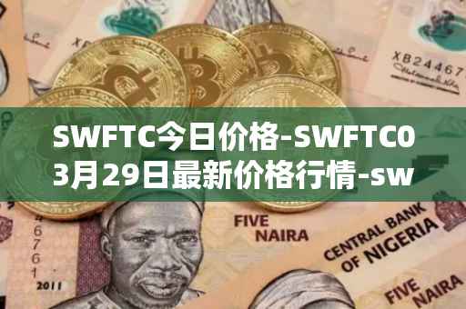 SWFTC今日价格-SWFTC03月29日最新价格行情-swftcoin最新走势消息