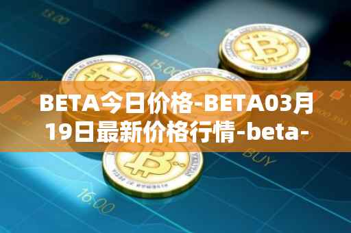 BETA今日价格-BETA03月19日最新价格行情-beta-finance最新走势消息