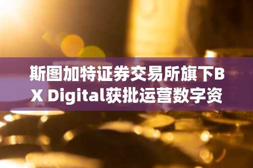 斯图加特证券交易所旗下BX Digital获批运营数字资产交易业务