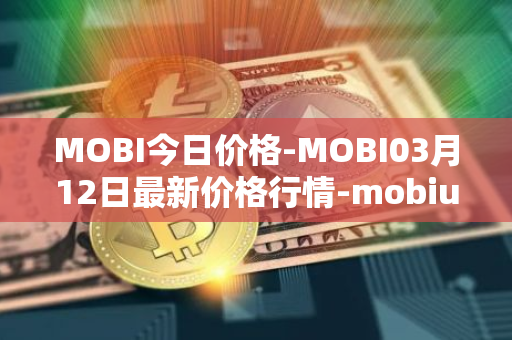 MOBI今日价格-MOBI03月12日最新价格行情-mobius最新走势消息