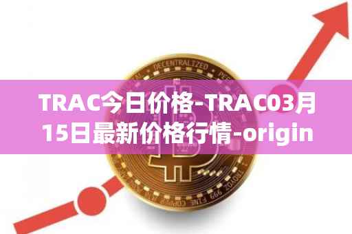 TRAC今日价格-TRAC03月15日最新价格行情-origintrail最新走势消息