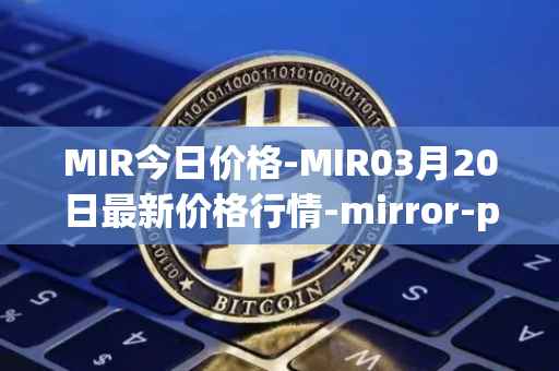 MIR今日价格-MIR03月20日最新价格行情-mirror-protocol最新走势消息