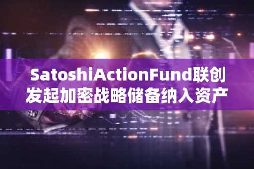 SatoshiActionFund联创发起加密战略储备纳入资产投票，目前支持仅包含BTC的比例超55%