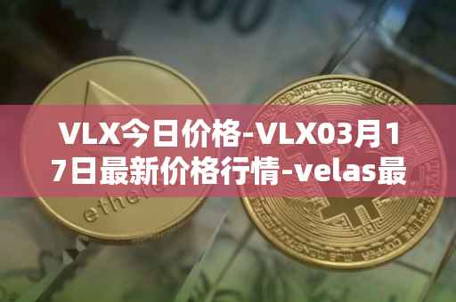 VLX今日价格-VLX03月17日最新价格行情-velas最新走势消息