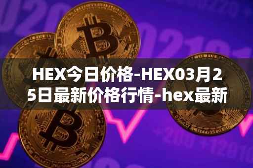HEX今日价格-HEX03月25日最新价格行情-hex最新走势消息