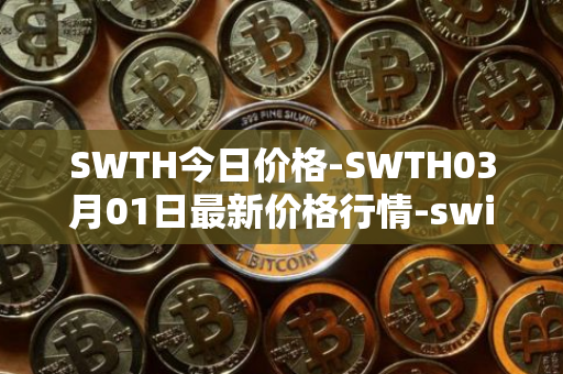 SWTH今日价格-SWTH03月01日最新价格行情-switcheo最新走势消息