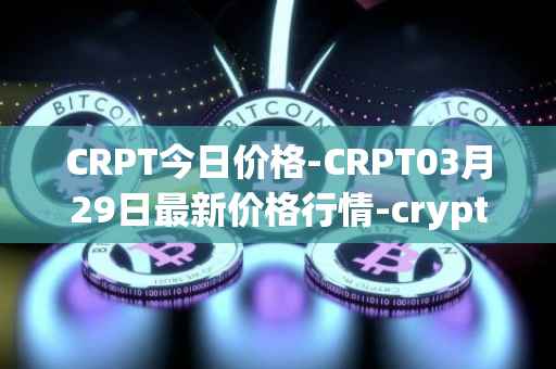 CRPT今日价格-CRPT03月29日最新价格行情-crypterium最新走势消息