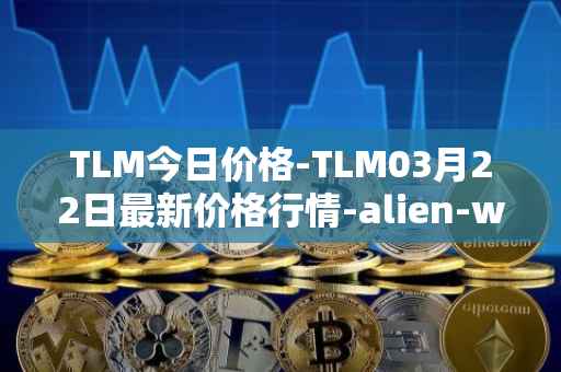 TLM今日价格-TLM03月22日最新价格行情-alien-worlds最新走势消息