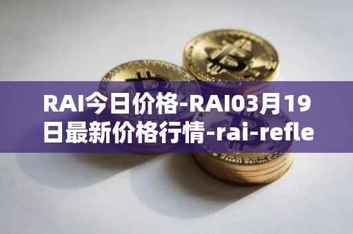 RAI今日价格-RAI03月19日最新价格行情-rai-reflex-index最新走势消息