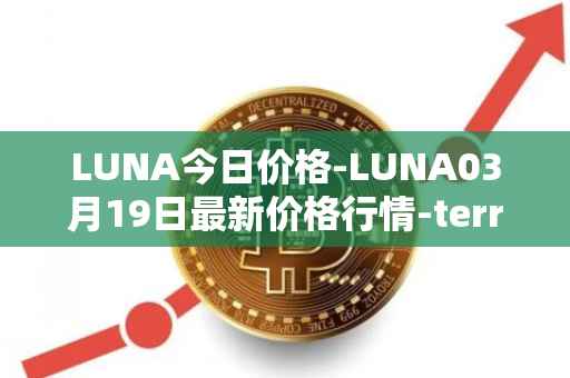 LUNA今日价格-LUNA03月19日最新价格行情-terra-luna-v2最新走势消息