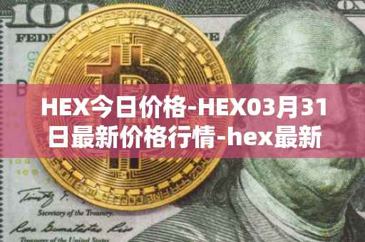 HEX今日价格-HEX03月31日最新价格行情-hex最新走势消息