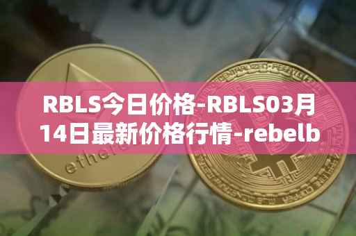 RBLS今日价格-RBLS03月14日最新价格行情-rebelbots最新走势消息