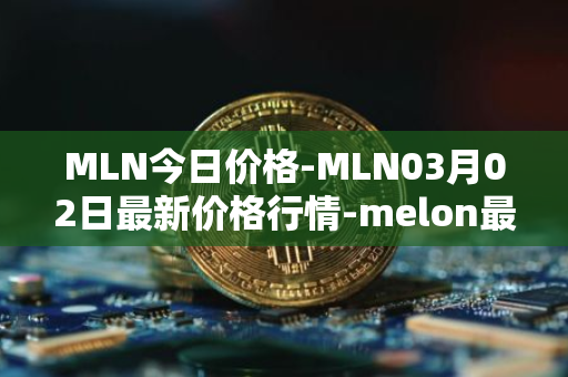MLN今日价格-MLN03月02日最新价格行情-melon最新走势消息