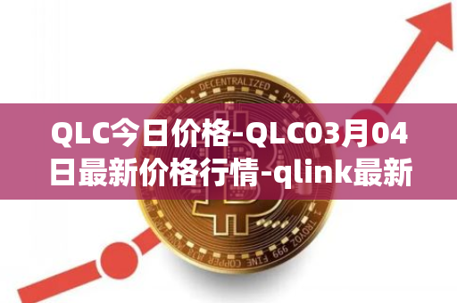 QLC今日价格-QLC03月04日最新价格行情-qlink最新走势消息