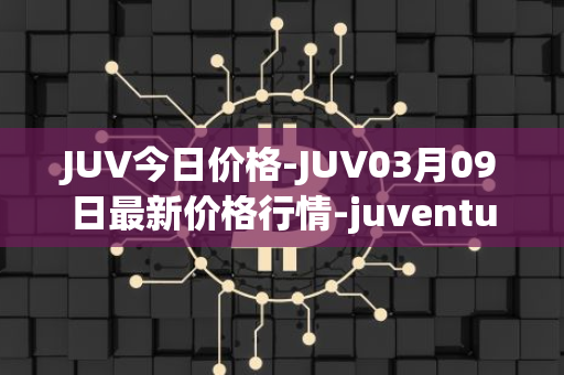 JUV今日价格-JUV03月09日最新价格行情-juventus-fan-token最新走势消息