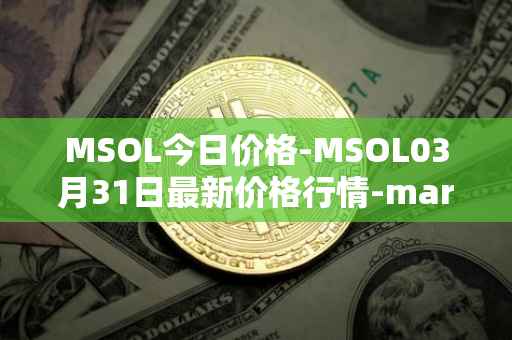 MSOL今日价格-MSOL03月31日最新价格行情-marinade-staked-sol最新走势消息