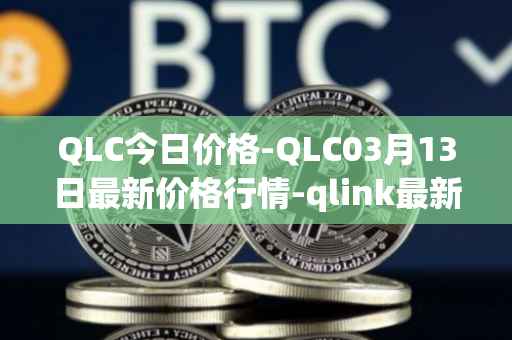 QLC今日价格-QLC03月13日最新价格行情-qlink最新走势消息