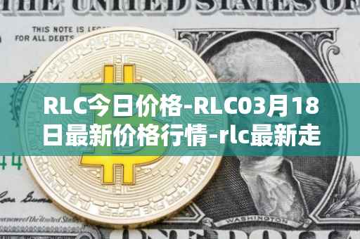 RLC今日价格-RLC03月18日最新价格行情-rlc最新走势消息