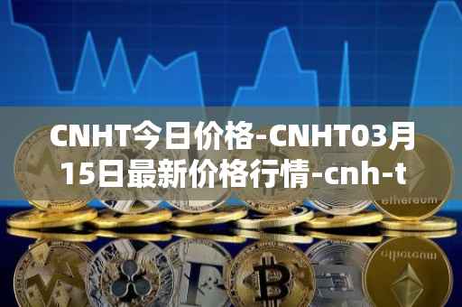 CNHT今日价格-CNHT03月15日最新价格行情-cnh-tether最新走势消息