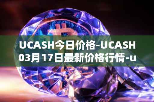 UCASH今日价格-UCASH03月17日最新价格行情-ucash最新走势消息