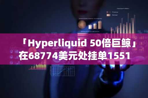 「Hyperliquid 50倍巨鲸」在68774美元处挂单1551枚BTC限价买单等待止盈