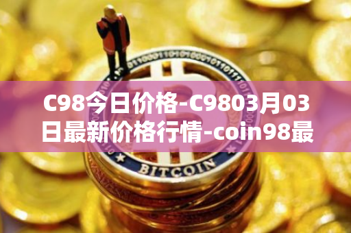 C98今日价格-C9803月03日最新价格行情-coin98最新走势消息