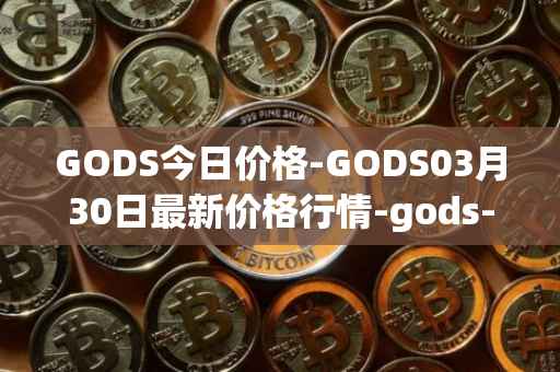 GODS今日价格-GODS03月30日最新价格行情-gods-unchained最新走势消息
