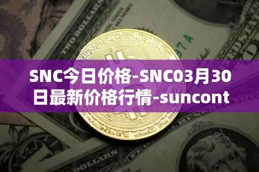 SNC今日价格-SNC03月30日最新价格行情-suncontract最新走势消息