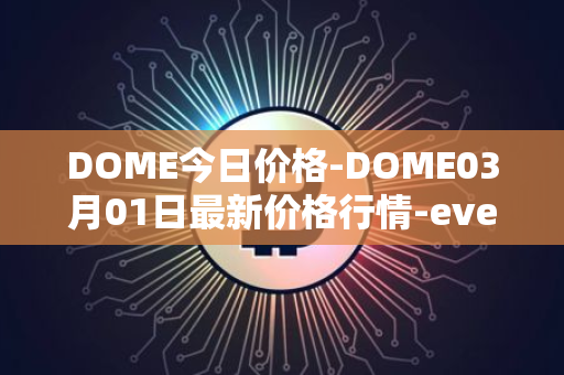 DOME今日价格-DOME03月01日最新价格行情-everdome最新走势消息