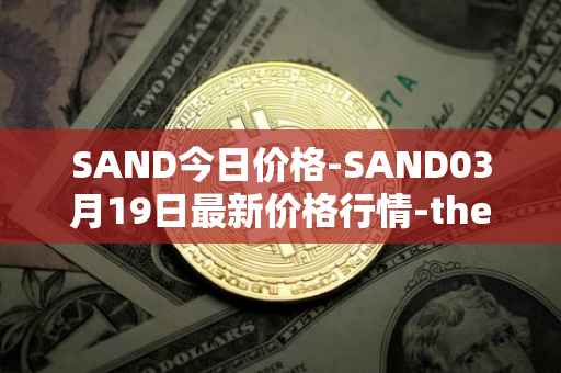 SAND今日价格-SAND03月19日最新价格行情-the-sandbox最新走势消息