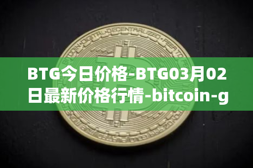 BTG今日价格-BTG03月02日最新价格行情-bitcoin-gold最新走势消息