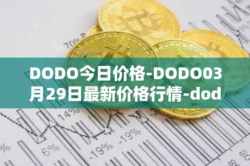 DODO今日价格-DODO03月29日最新价格行情-dodo最新走势消息