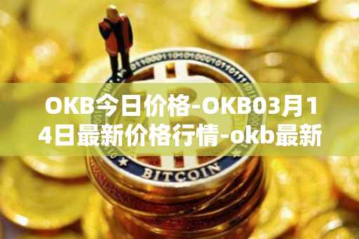 OKB今日价格-OKB03月14日最新价格行情-okb最新走势消息