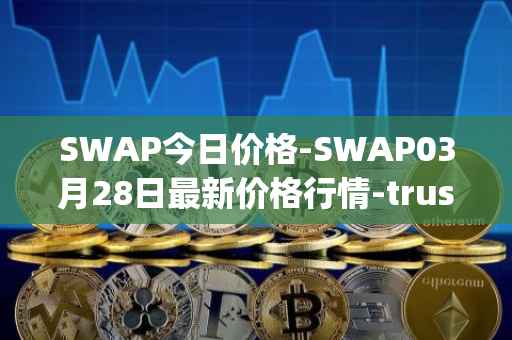SWAP今日价格-SWAP03月28日最新价格行情-trustswap最新走势消息