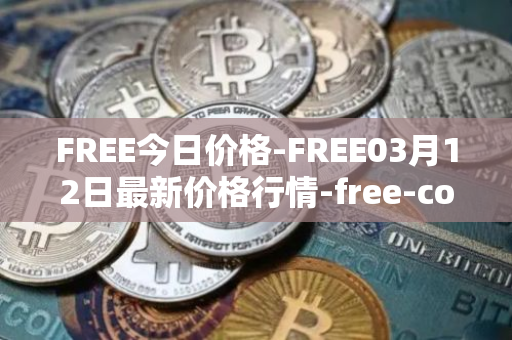 FREE今日价格-FREE03月12日最新价格行情-free-coin最新走势消息