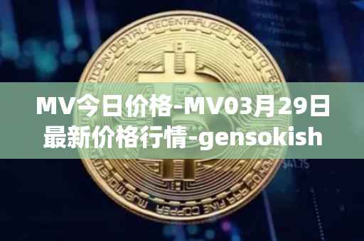 MV今日价格-MV03月29日最新价格行情-gensokishi最新走势消息