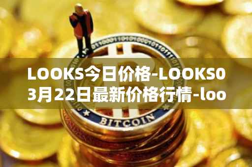 LOOKS今日价格-LOOKS03月22日最新价格行情-looksrare最新走势消息