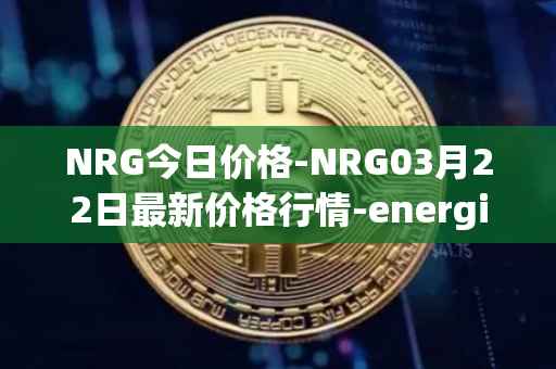 NRG今日价格-NRG03月22日最新价格行情-energi最新走势消息