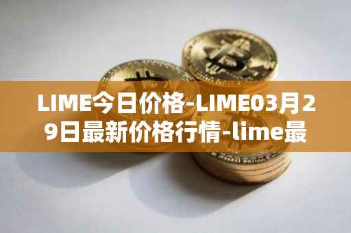 LIME今日价格-LIME03月29日最新价格行情-lime最新走势消息